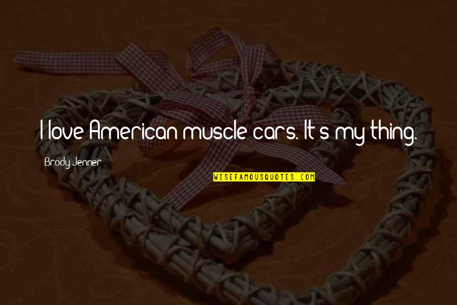 Jenner's Quotes By Brody Jenner: I love American muscle cars. It's my thing.