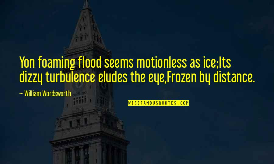 Jenneth Bennett Quotes By William Wordsworth: Yon foaming flood seems motionless as ice;Its dizzy