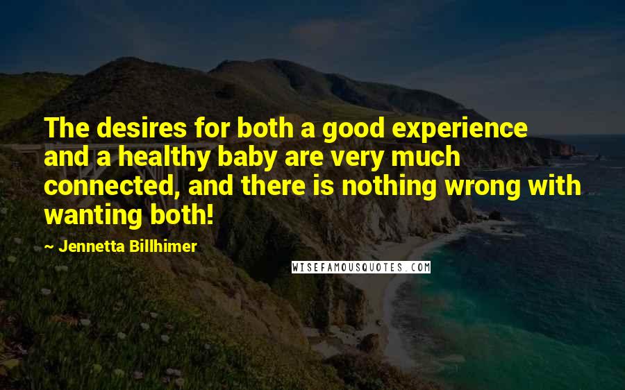 Jennetta Billhimer quotes: The desires for both a good experience and a healthy baby are very much connected, and there is nothing wrong with wanting both!