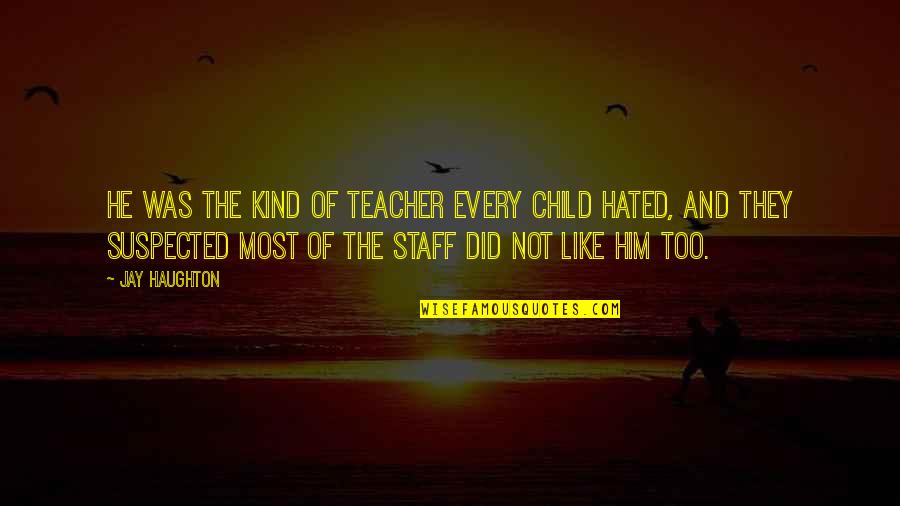 Jennetta Jones Quotes By Jay Haughton: He was the kind of teacher every child Jennetta Jones Quotes By Jay Haughton: He was the kind of teacher every child