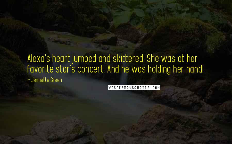 Jennette Green quotes: Alexa's heart jumped and skittered. She was at her favorite star's concert. And he was holding her hand! Jennette Green quotes: Alexa's heart jumped and skittered. She was at her favorite star's concert. And he was holding her hand!