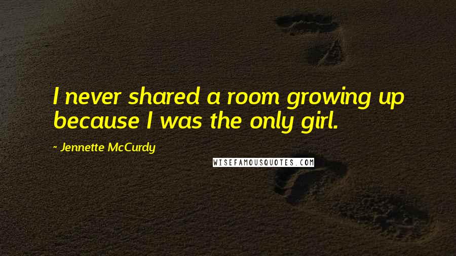 Jennette McCurdy quotes: I never shared a room growing up because I was the only girl.