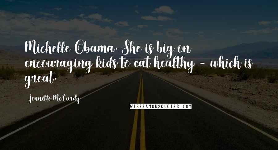 Jennette McCurdy quotes: Michelle Obama. She is big on encouraging kids to eat healthy - which is great.