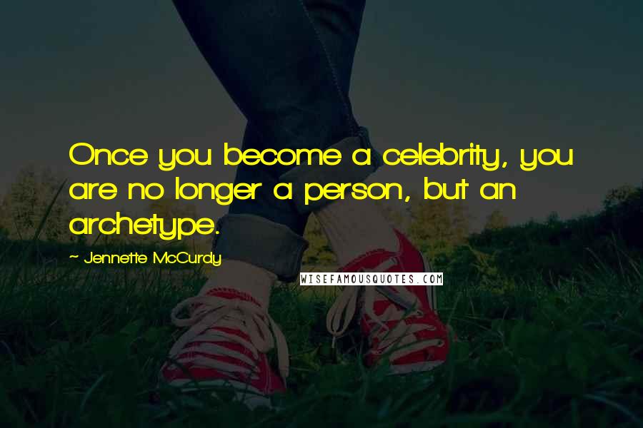 Jennette McCurdy quotes: Once you become a celebrity, you are no longer a person, but an archetype.