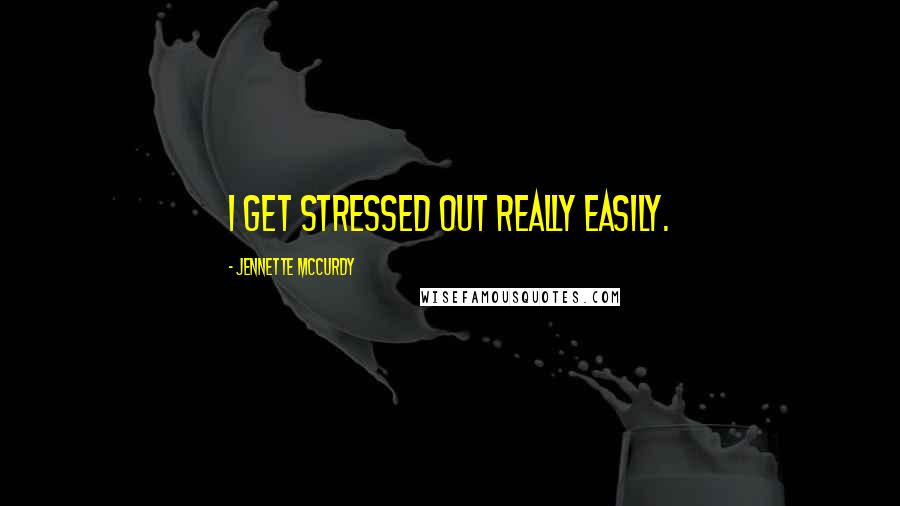 Jennette McCurdy quotes: I get stressed out really easily.