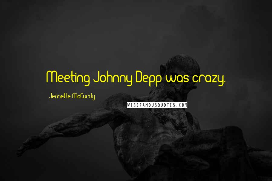 Jennette McCurdy quotes: Meeting Johnny Depp was crazy.