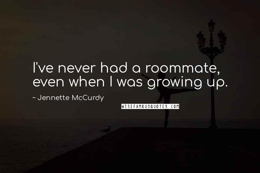 Jennette McCurdy quotes: I've never had a roommate, even when I was growing up.