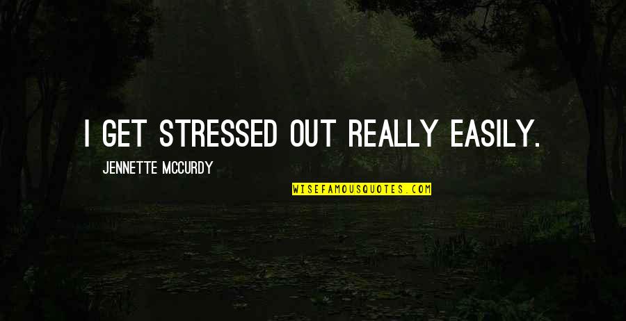 Jennette Mccurdy Quotes By Jennette McCurdy: I get stressed out really easily.