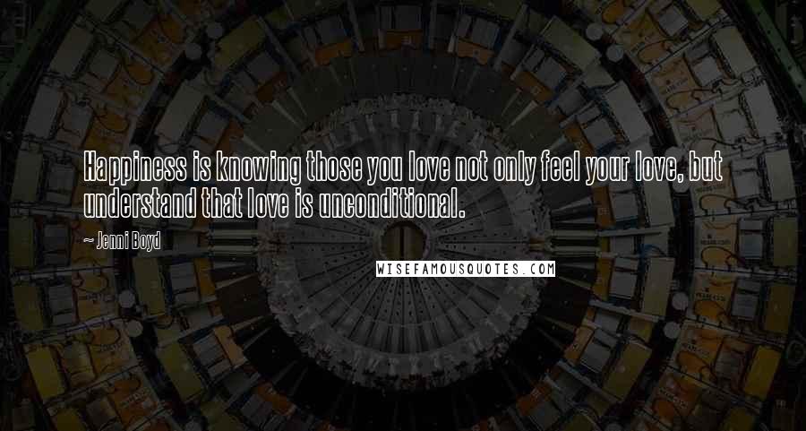 Jenni Boyd quotes: Happiness is knowing those you love not only feel your love, but understand that love is unconditional.