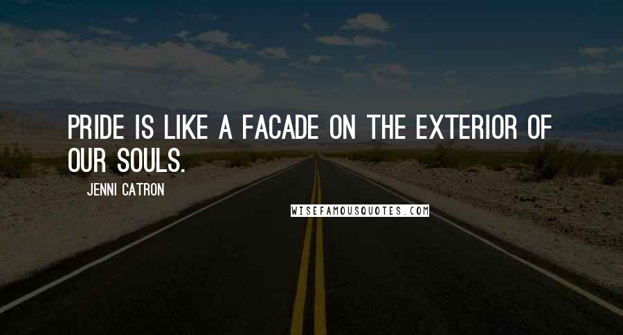 Jenni Catron quotes: Pride is like a facade on the exterior of our souls.