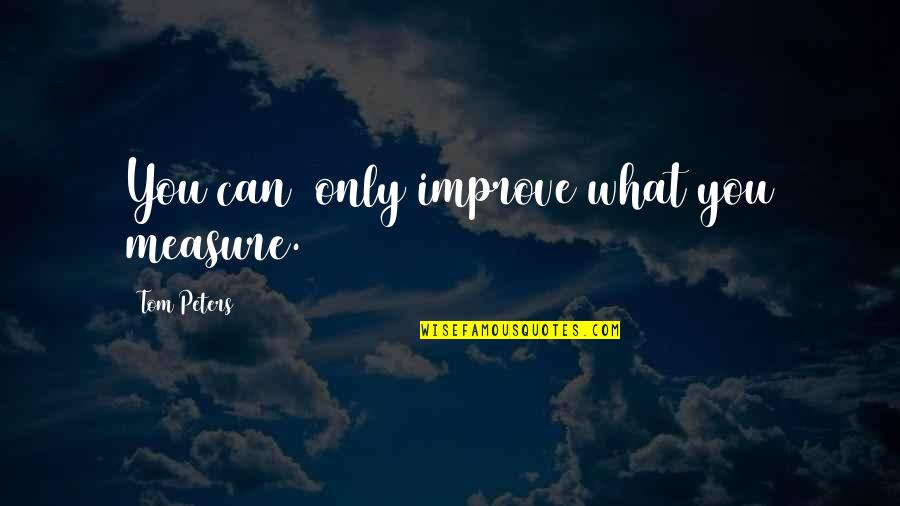 Jenni Catron Quotes By Tom Peters: You can only improve what you measure. Jenni Catron Quotes By Tom Peters: You can only improve what you measure.