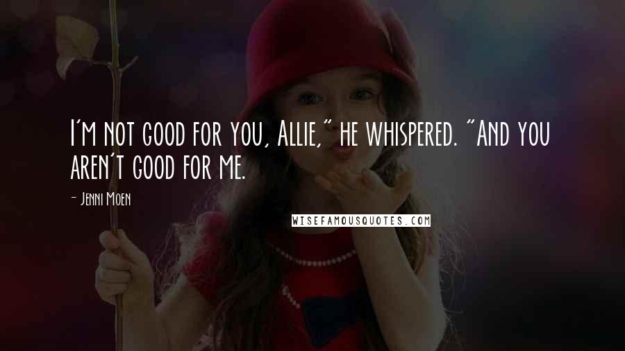 Jenni Moen quotes: I'm not good for you, Allie," he whispered. "And you aren't good for me.