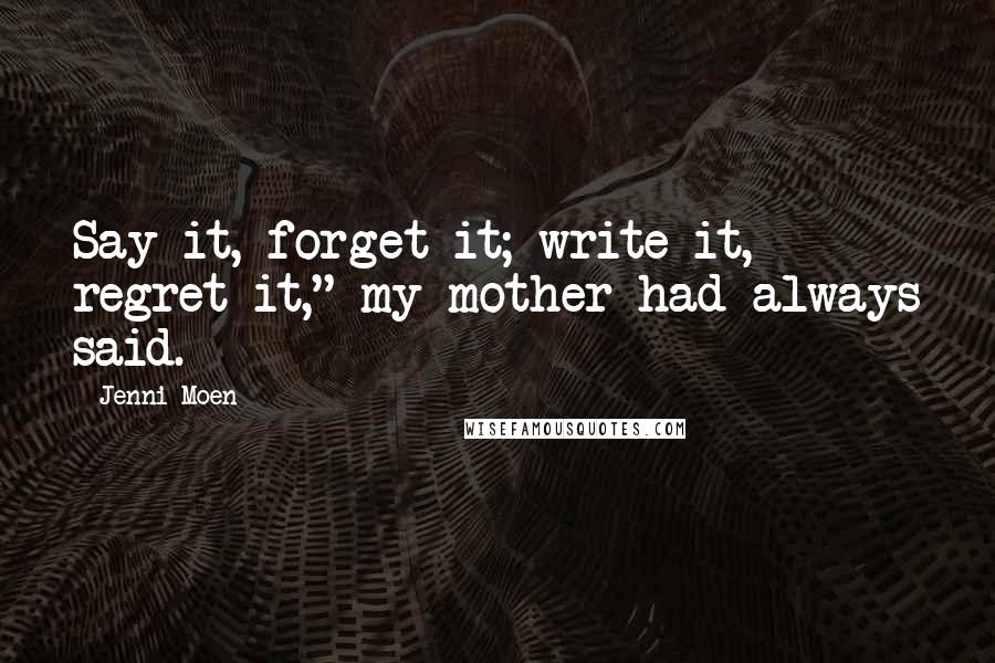 Jenni Moen quotes: Say it, forget it; write it, regret it," my mother had always said.