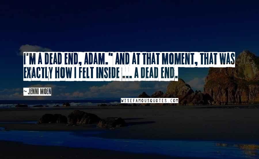 Jenni Moen quotes: I'm a dead end, Adam." And at that moment, that was exactly how I felt inside ... a dead end.