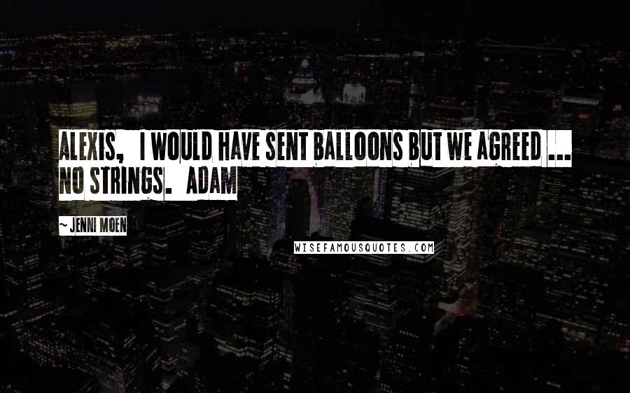 Jenni Moen quotes: Alexis, I would have sent balloons but we agreed ... no strings. Adam