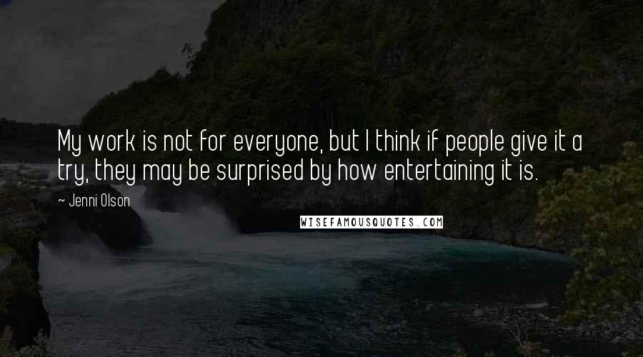 Jenni Olson quotes: My work is not for everyone, but I think if people give it a try, they may be surprised by how entertaining it is.