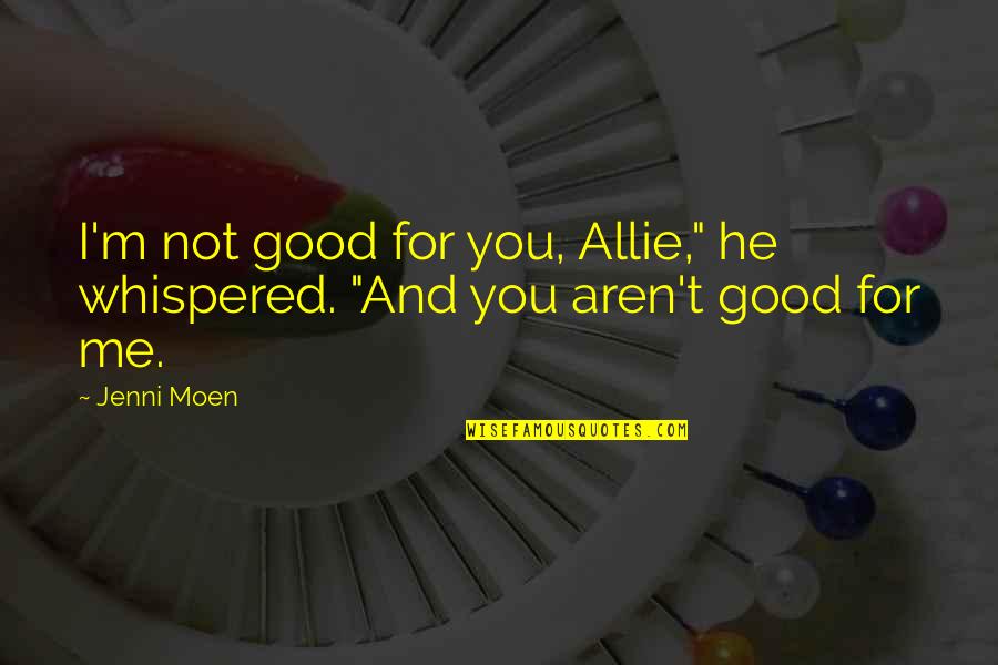 Jenni Quotes By Jenni Moen: I'm not good for you, Allie," he whispered.