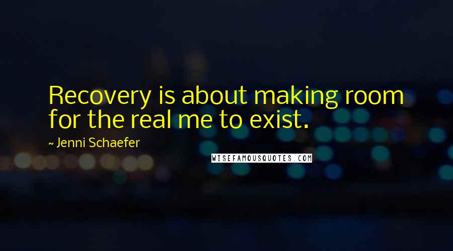 Jenni Schaefer quotes: Recovery is about making room for the real me to exist.