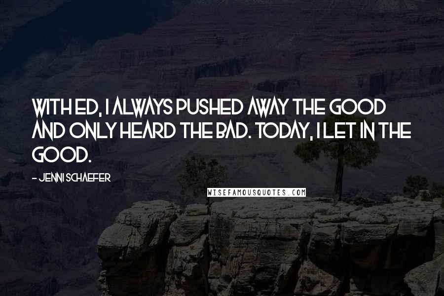 Jenni Schaefer quotes: With Ed, I always pushed away the good and only heard the bad. Today, I let in the good.