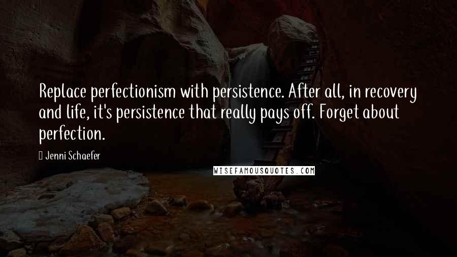 Jenni Schaefer quotes: Replace perfectionism with persistence. After all, in recovery and life, it's persistence that really pays off. Forget about perfection.