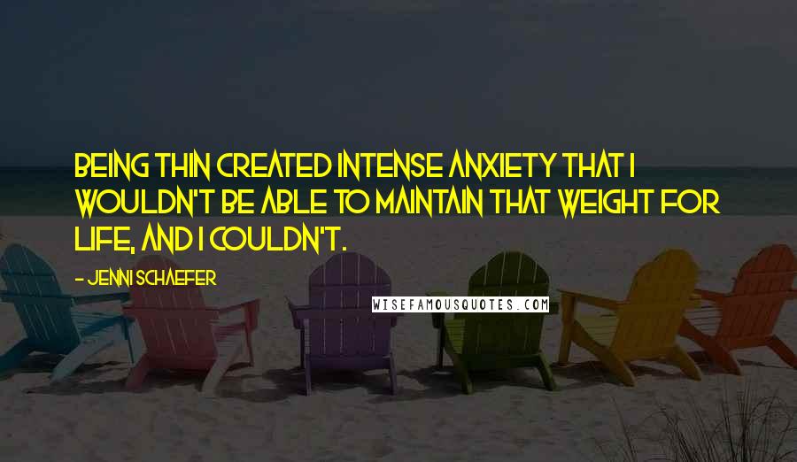 Jenni Schaefer quotes: Being thin created intense anxiety that I wouldn't be able to maintain that weight for life, and I couldn't.