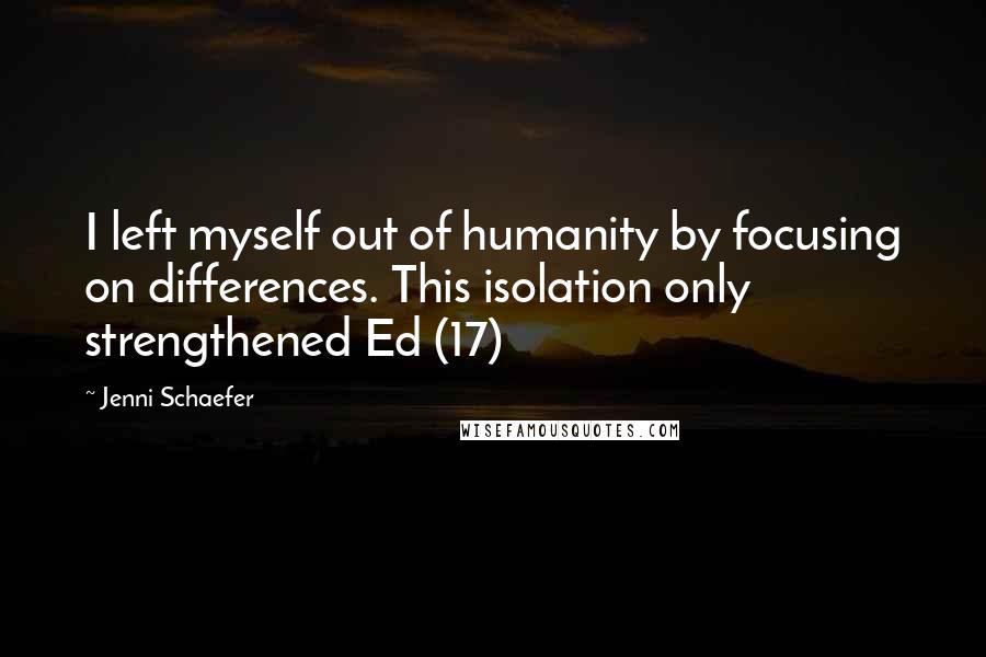 Jenni Schaefer quotes: I left myself out of humanity by focusing on differences. This isolation only strengthened Ed (17)