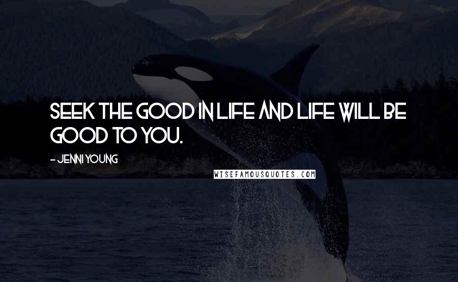 Jenni Young quotes: Seek the good in life and life will be good to you.