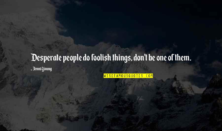 Jenni Young Quotes By Jenni Young: Desperate people do foolish things, don't be one