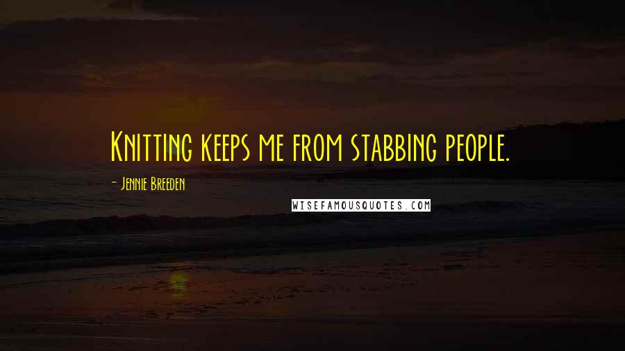 Jennie Breeden quotes: Knitting keeps me from stabbing people.