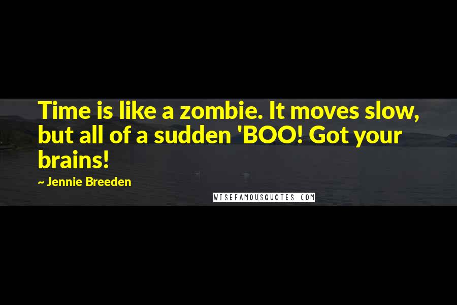 Jennie Breeden quotes: Time is like a zombie. It moves slow, but all of a sudden 'BOO! Got your brains!