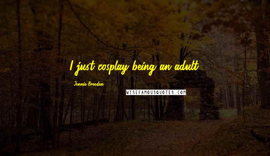 Jennie Breeden quotes: I just cosplay being an adult.