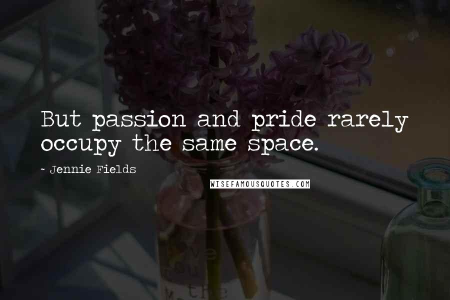Jennie Fields quotes: But passion and pride rarely occupy the same space.