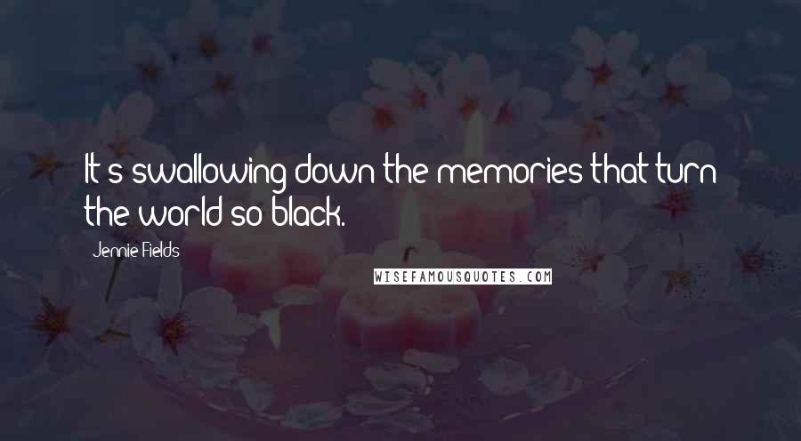 Jennie Fields quotes: It's swallowing down the memories that turn the world so black.