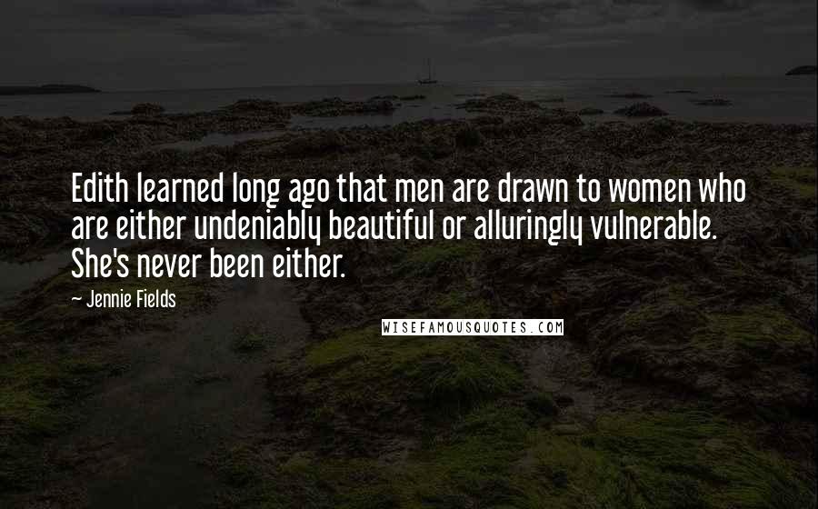Jennie Fields quotes: Edith learned long ago that men are drawn to women who are either undeniably beautiful or alluringly vulnerable. She's never been either.
