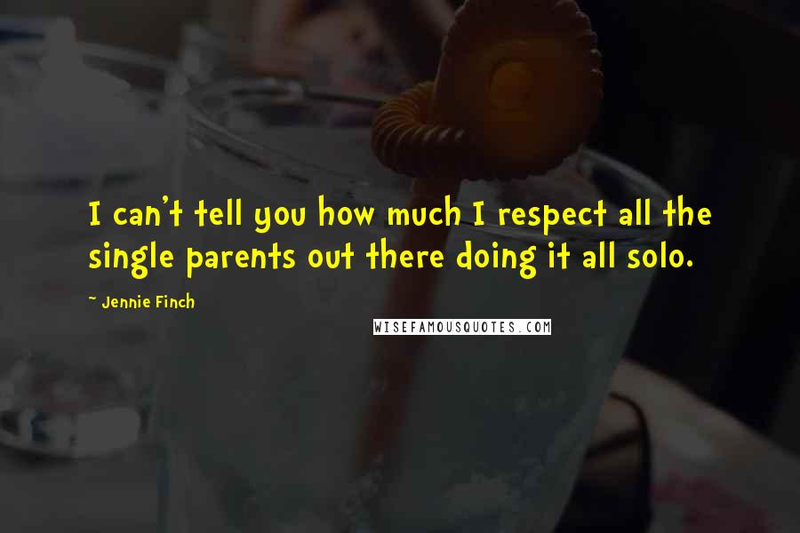 Jennie Finch quotes: I can't tell you how much I respect all the single parents out there doing it all solo.