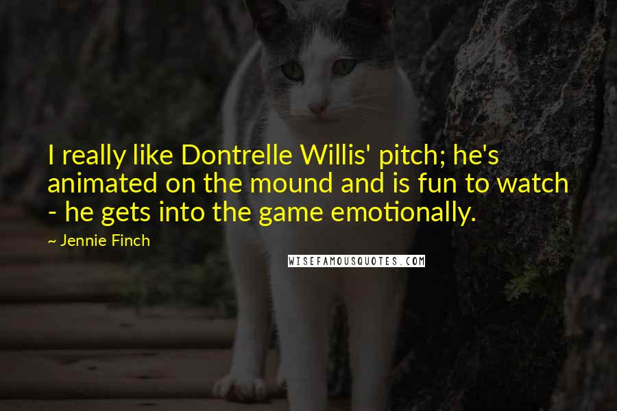 Jennie Finch quotes: I really like Dontrelle Willis' pitch; he's animated on the mound and is fun to watch - he gets into the game emotionally.