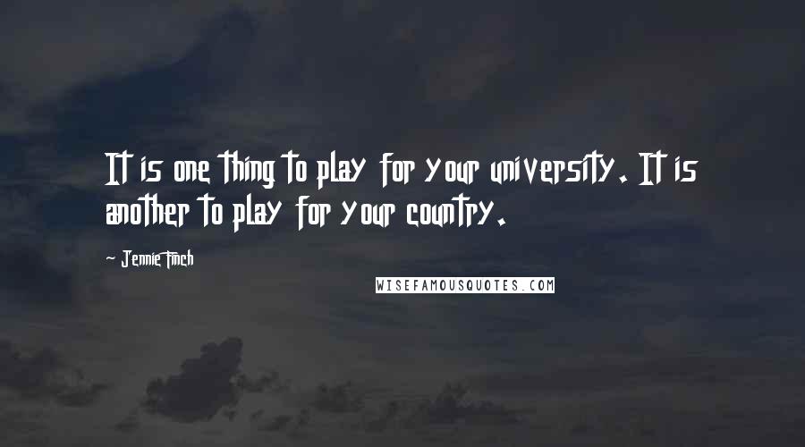 Jennie Finch quotes: It is one thing to play for your university. It is another to play for your country.