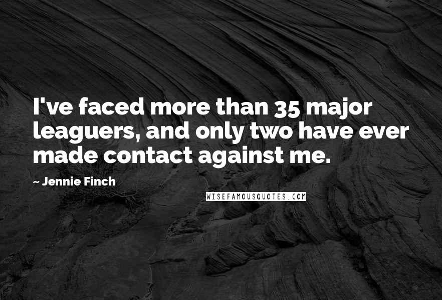 Jennie Finch quotes: I've faced more than 35 major leaguers, and only two have ever made contact against me.