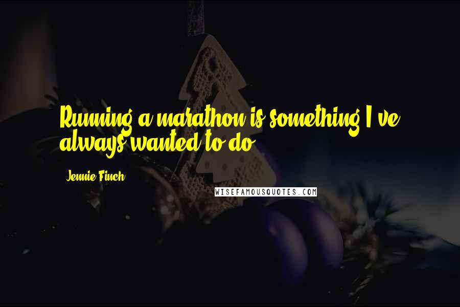Jennie Finch quotes: Running a marathon is something I've always wanted to do.