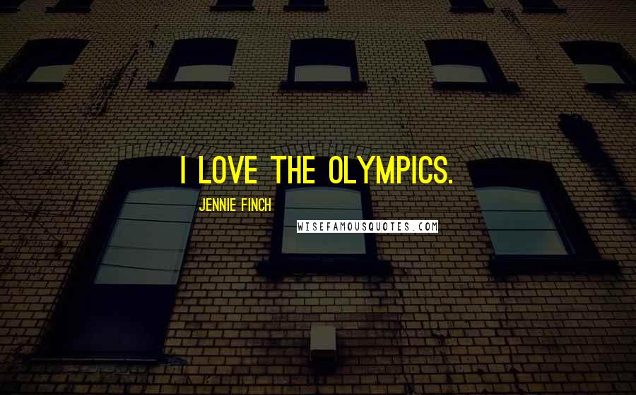 Jennie Finch quotes: I love the Olympics.