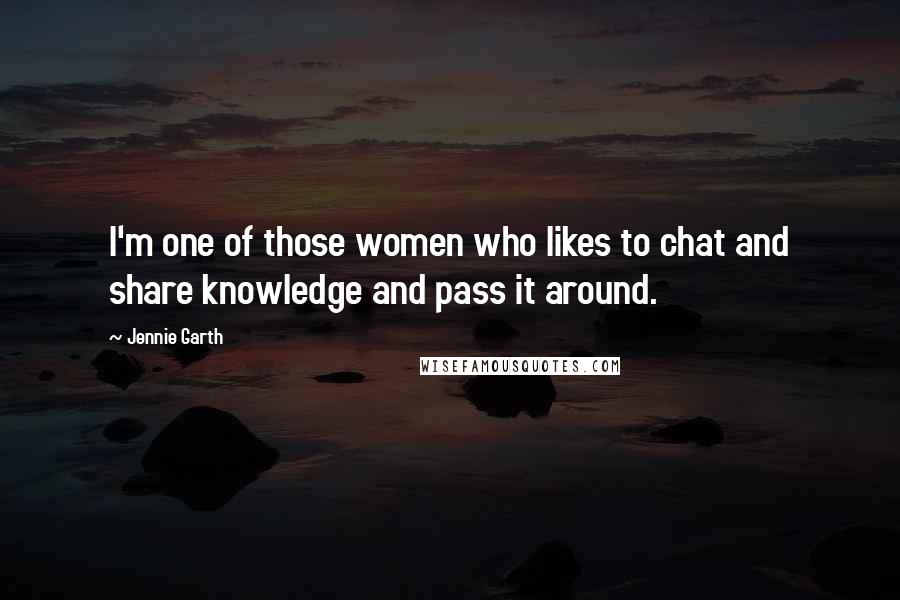 Jennie Garth quotes: I'm one of those women who likes to chat and share knowledge and pass it around.