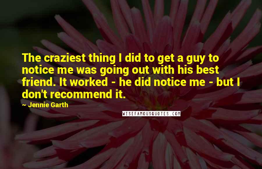 Jennie Garth quotes: The craziest thing I did to get a guy to notice me was going out with his best friend. It worked - he did notice me - but I don't