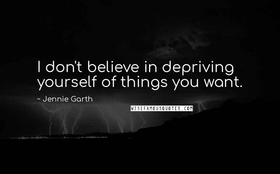 Jennie Garth quotes: I don't believe in depriving yourself of things you want.