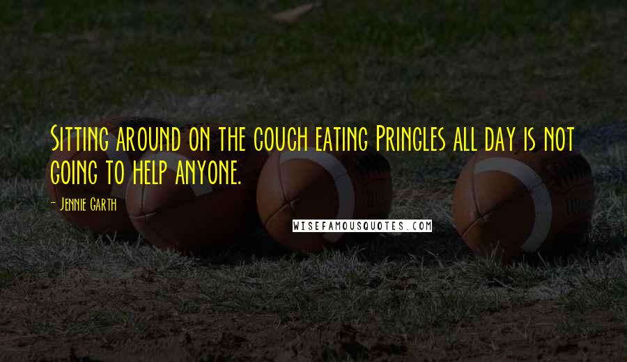 Jennie Garth quotes: Sitting around on the couch eating Pringles all day is not going to help anyone.