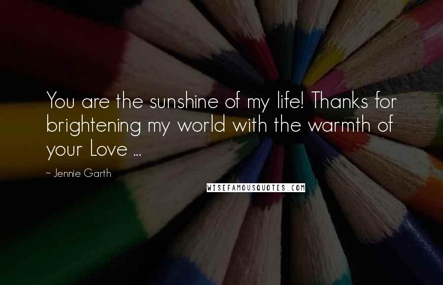 Jennie Garth quotes: You are the sunshine of my life! Thanks for brightening my world with the warmth of your Love ...