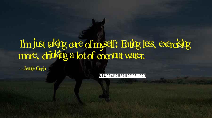 Jennie Garth quotes: I'm just taking care of myself: Eating less, exercising more, drinking a lot of coconut water.