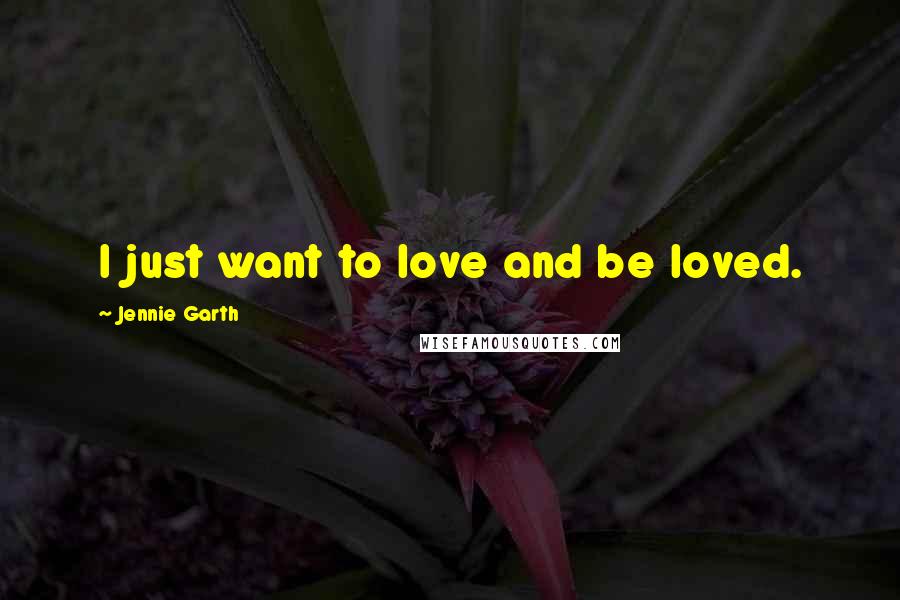 Jennie Garth quotes: I just want to love and be loved.