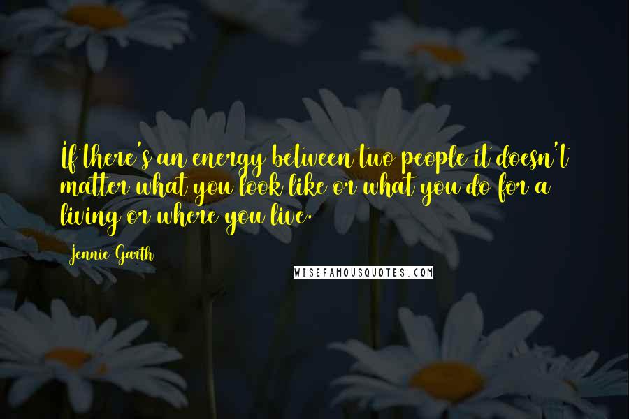 Jennie Garth quotes: If there's an energy between two people it doesn't matter what you look like or what you do for a living or where you live.