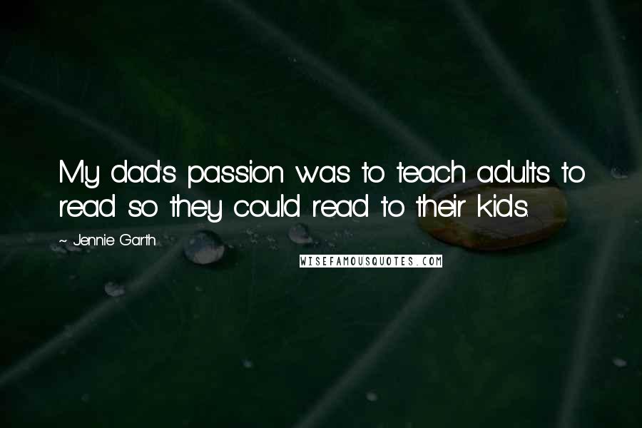 Jennie Garth quotes: My dad's passion was to teach adults to read so they could read to their kids.