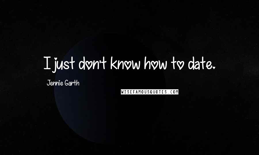 Jennie Garth quotes: I just don't know how to date.